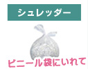 シュレッダーはビニール袋に入れてビニール袋に入れてください。