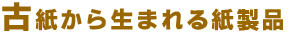 古紙から生まれる紙製品
