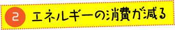 エネルギーの消費が減る